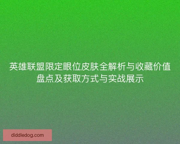 英雄联盟限定眼位皮肤全解析与收藏价值盘点及获取方式与实战展示