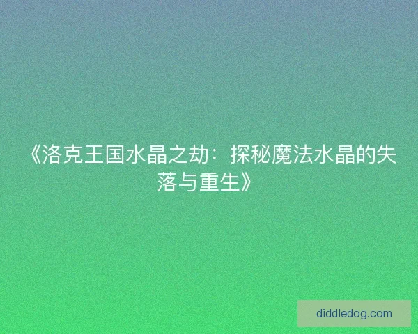 《洛克王国水晶之劫：探秘魔法水晶的失落与重生》