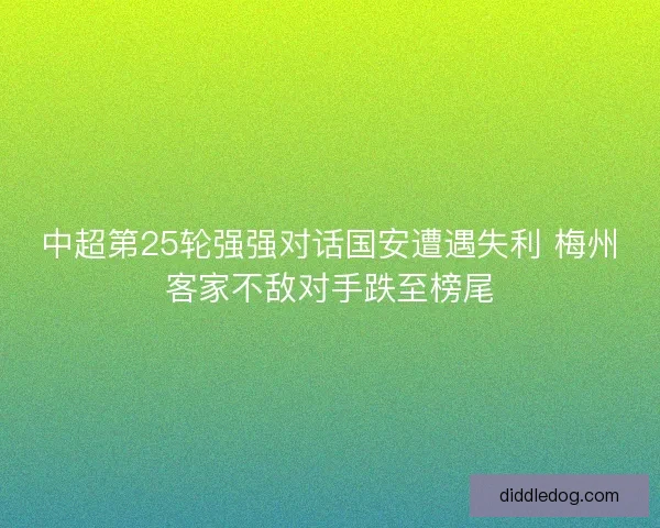 中超第25轮强强对话国安遭遇失利 梅州客家不敌对手跌至榜尾